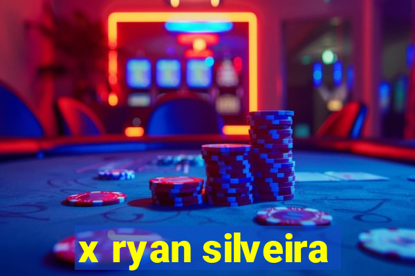 x ryan silveira